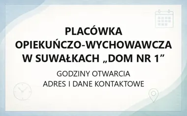 Placówka Opiekuńczo - Wychowawcza w Suwałkach „Dom Nr 1” - kontakt, godziny, informacje